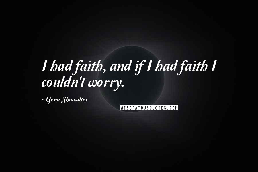 Gena Showalter Quotes: I had faith, and if I had faith I couldn't worry.