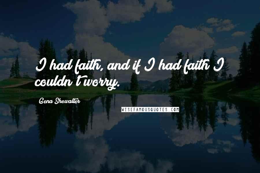 Gena Showalter Quotes: I had faith, and if I had faith I couldn't worry.