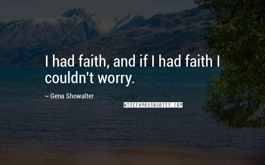 Gena Showalter Quotes: I had faith, and if I had faith I couldn't worry.