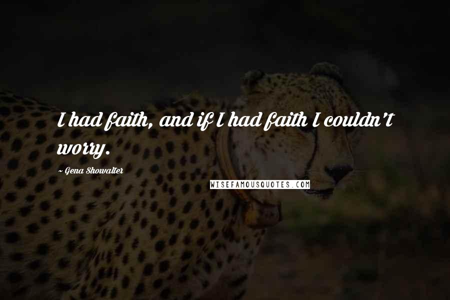 Gena Showalter Quotes: I had faith, and if I had faith I couldn't worry.