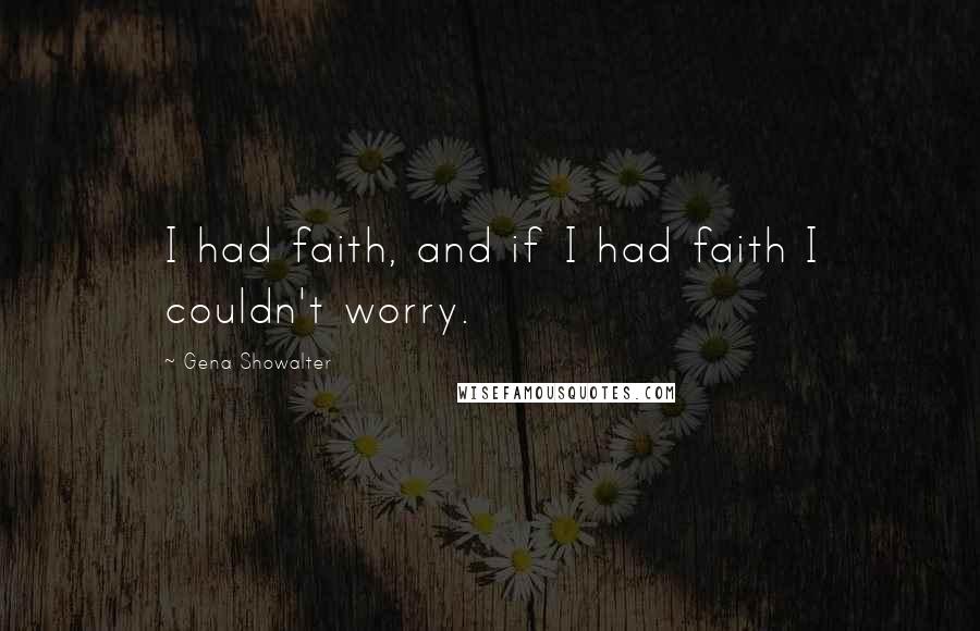 Gena Showalter Quotes: I had faith, and if I had faith I couldn't worry.
