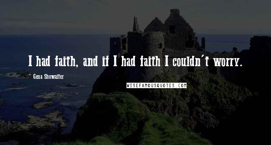 Gena Showalter Quotes: I had faith, and if I had faith I couldn't worry.