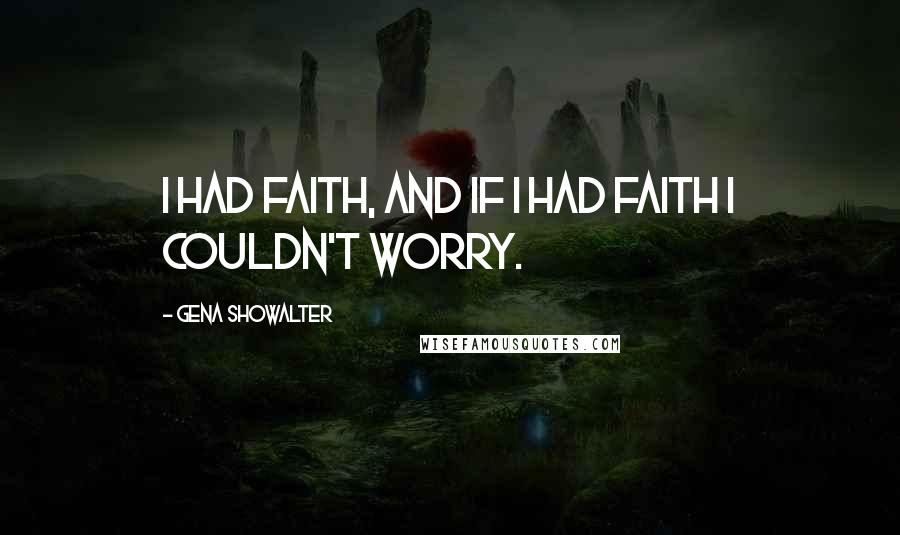 Gena Showalter Quotes: I had faith, and if I had faith I couldn't worry.