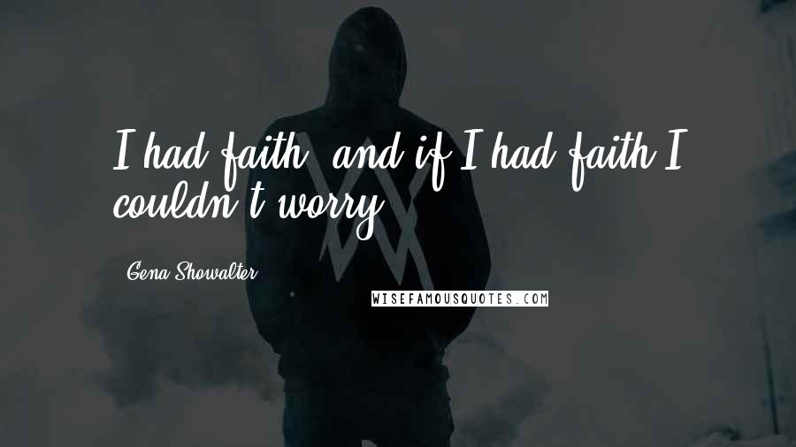 Gena Showalter Quotes: I had faith, and if I had faith I couldn't worry.