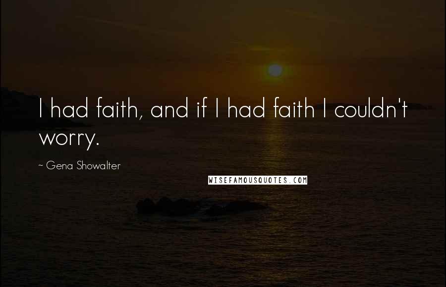 Gena Showalter Quotes: I had faith, and if I had faith I couldn't worry.