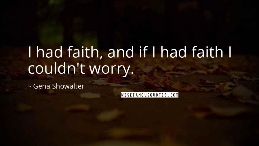 Gena Showalter Quotes: I had faith, and if I had faith I couldn't worry.