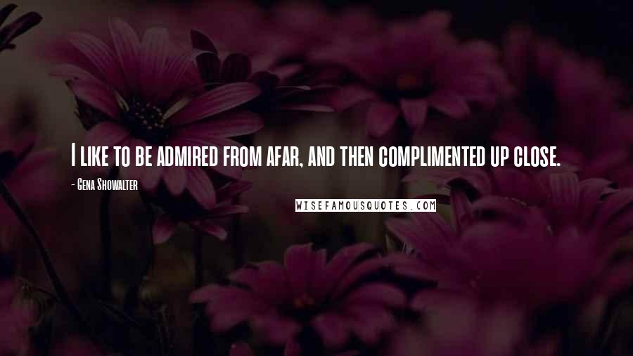 Gena Showalter Quotes: I like to be admired from afar, and then complimented up close.