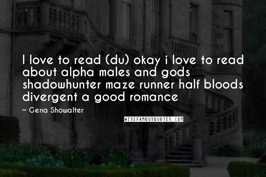 Gena Showalter Quotes: I love to read (du) okay i love to read about alpha males and gods shadowhunter maze runner half bloods divergent a good romance