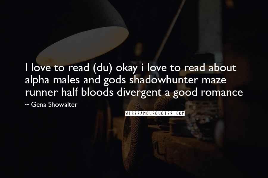 Gena Showalter Quotes: I love to read (du) okay i love to read about alpha males and gods shadowhunter maze runner half bloods divergent a good romance