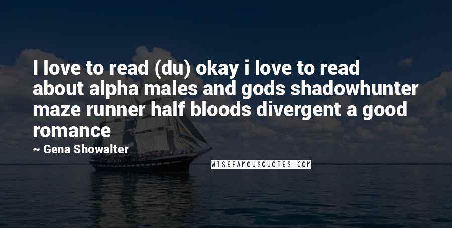 Gena Showalter Quotes: I love to read (du) okay i love to read about alpha males and gods shadowhunter maze runner half bloods divergent a good romance