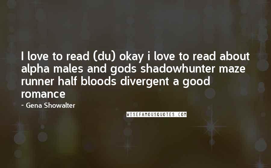 Gena Showalter Quotes: I love to read (du) okay i love to read about alpha males and gods shadowhunter maze runner half bloods divergent a good romance