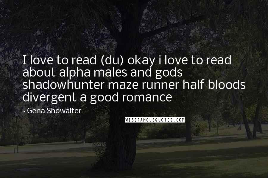 Gena Showalter Quotes: I love to read (du) okay i love to read about alpha males and gods shadowhunter maze runner half bloods divergent a good romance