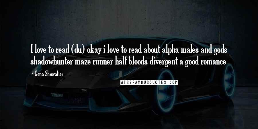 Gena Showalter Quotes: I love to read (du) okay i love to read about alpha males and gods shadowhunter maze runner half bloods divergent a good romance