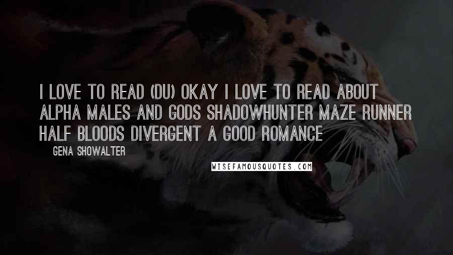 Gena Showalter Quotes: I love to read (du) okay i love to read about alpha males and gods shadowhunter maze runner half bloods divergent a good romance