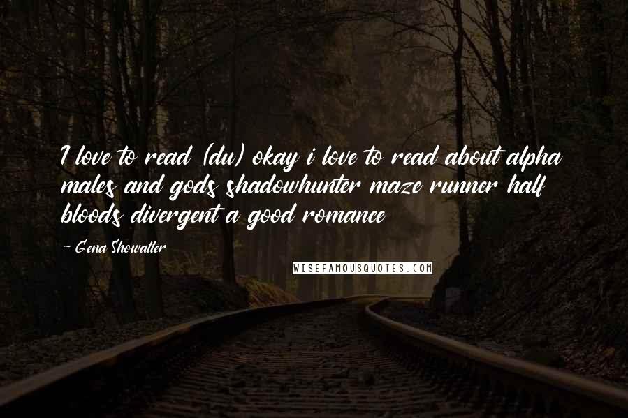 Gena Showalter Quotes: I love to read (du) okay i love to read about alpha males and gods shadowhunter maze runner half bloods divergent a good romance