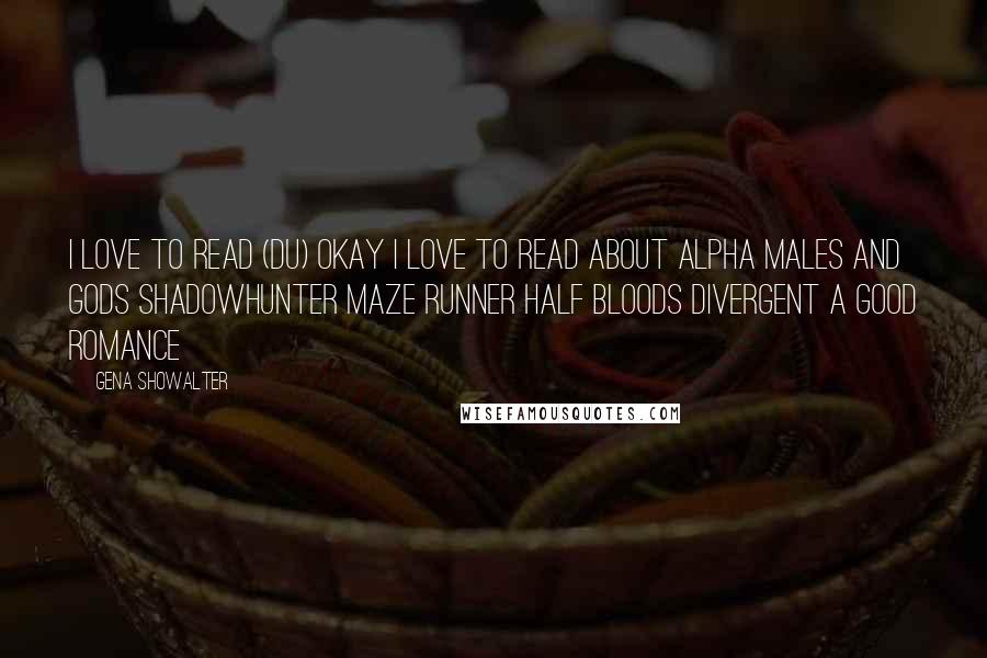 Gena Showalter Quotes: I love to read (du) okay i love to read about alpha males and gods shadowhunter maze runner half bloods divergent a good romance