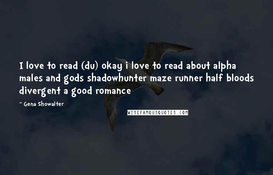 Gena Showalter Quotes: I love to read (du) okay i love to read about alpha males and gods shadowhunter maze runner half bloods divergent a good romance