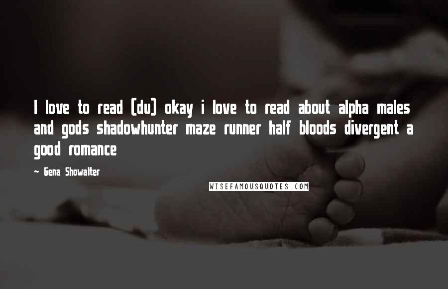 Gena Showalter Quotes: I love to read (du) okay i love to read about alpha males and gods shadowhunter maze runner half bloods divergent a good romance