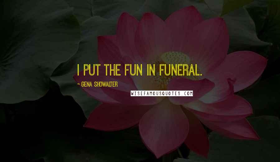 Gena Showalter Quotes: I put the fun in funeral.