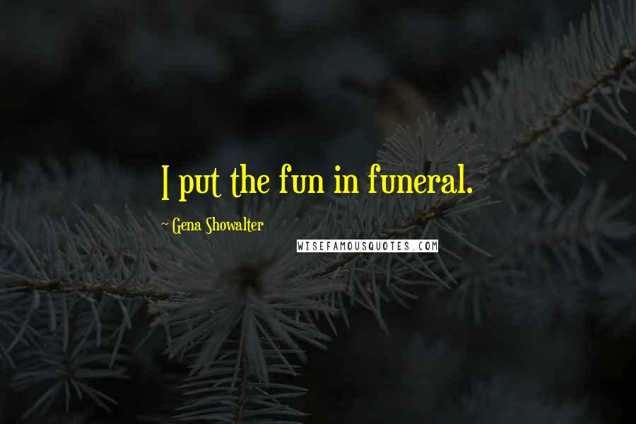 Gena Showalter Quotes: I put the fun in funeral.