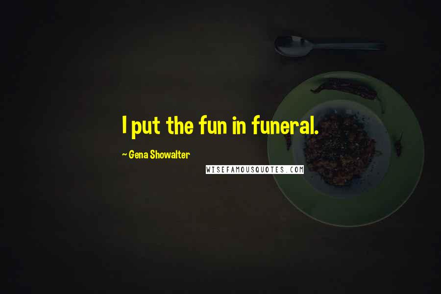 Gena Showalter Quotes: I put the fun in funeral.