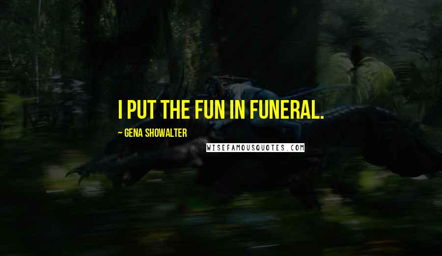 Gena Showalter Quotes: I put the fun in funeral.