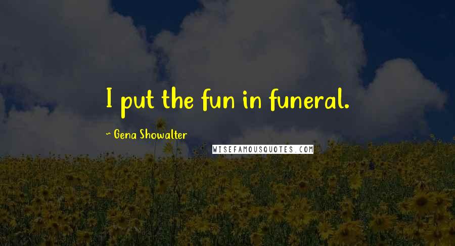 Gena Showalter Quotes: I put the fun in funeral.