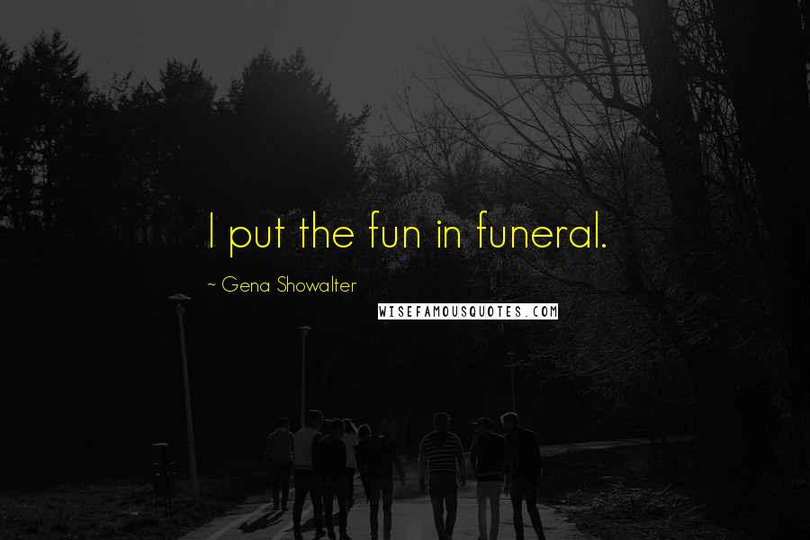 Gena Showalter Quotes: I put the fun in funeral.