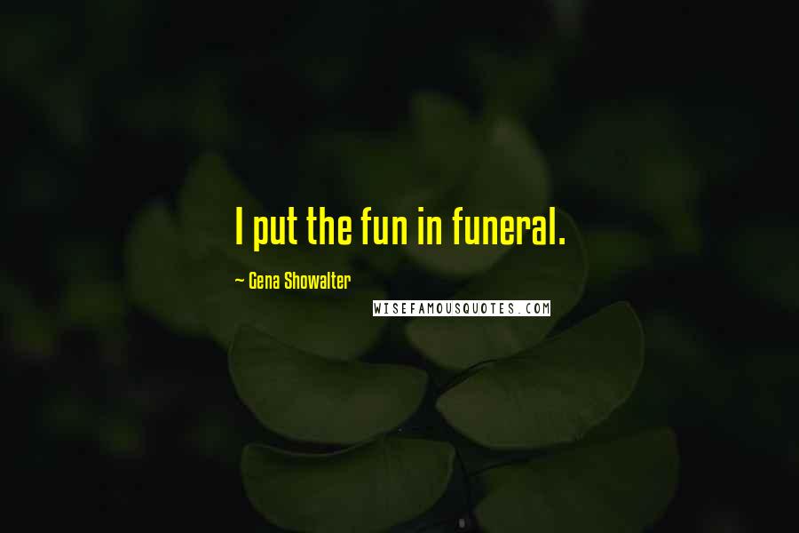 Gena Showalter Quotes: I put the fun in funeral.