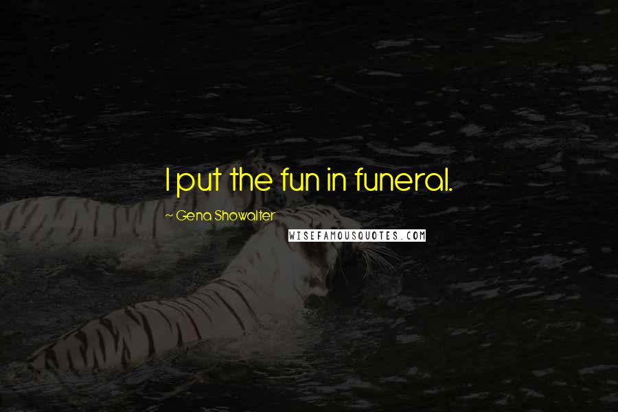 Gena Showalter Quotes: I put the fun in funeral.