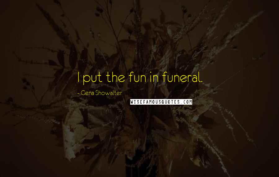 Gena Showalter Quotes: I put the fun in funeral.