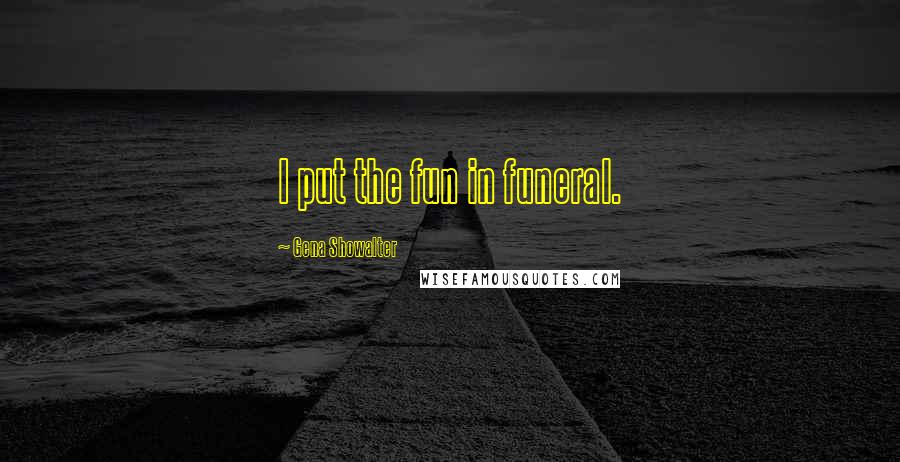 Gena Showalter Quotes: I put the fun in funeral.