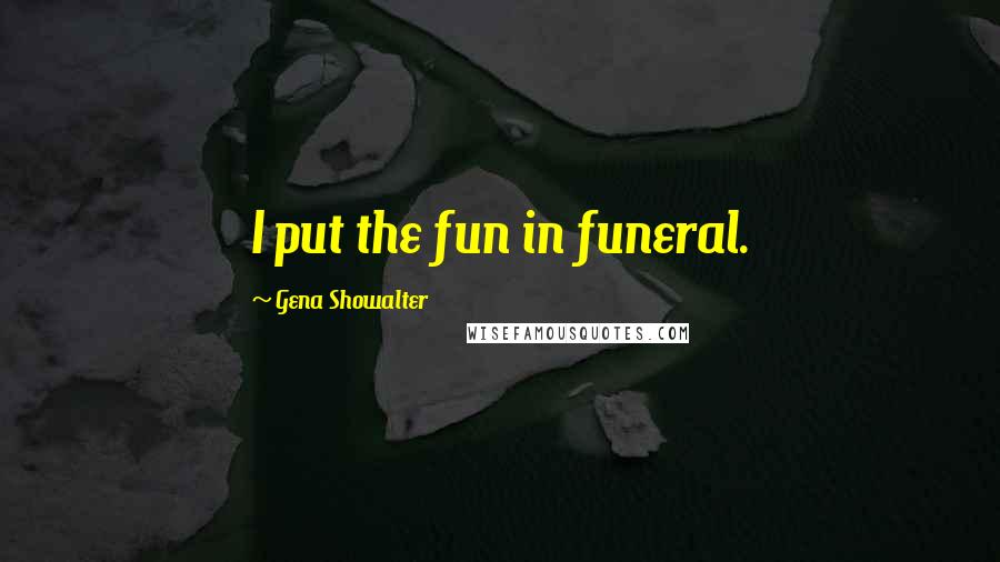 Gena Showalter Quotes: I put the fun in funeral.