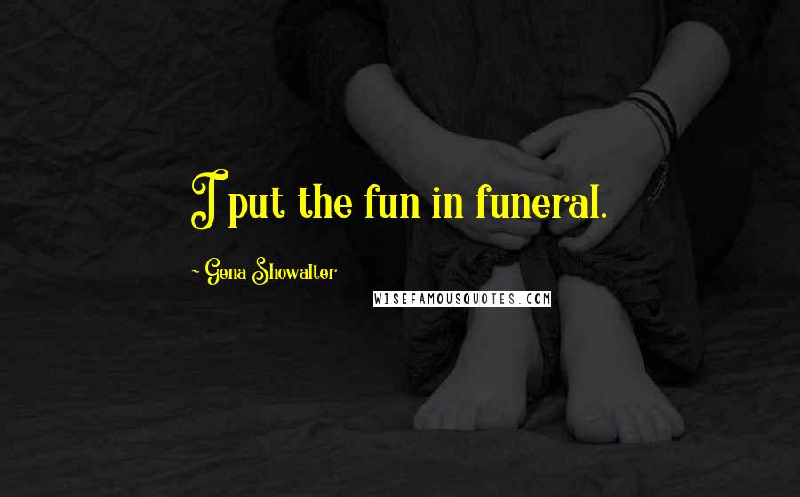 Gena Showalter Quotes: I put the fun in funeral.