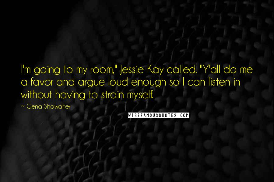 Gena Showalter Quotes: I'm going to my room," Jessie Kay called. "Y'all do me a favor and argue loud enough so I can listen in without having to strain myself.