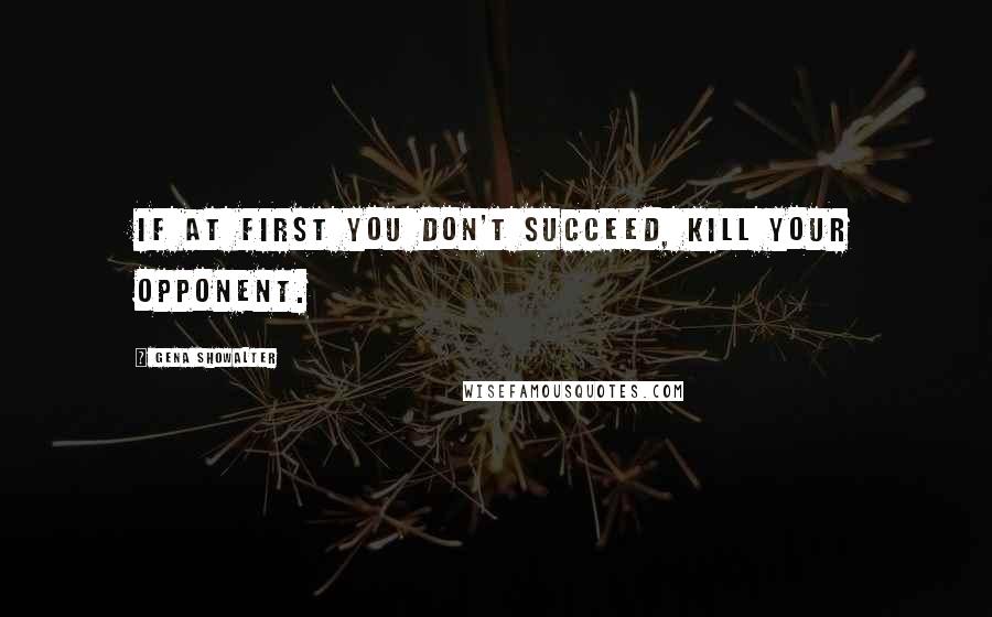 Gena Showalter Quotes: If at first you don't succeed, kill your opponent.