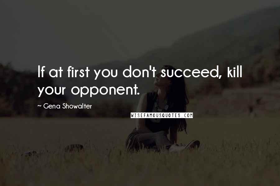 Gena Showalter Quotes: If at first you don't succeed, kill your opponent.