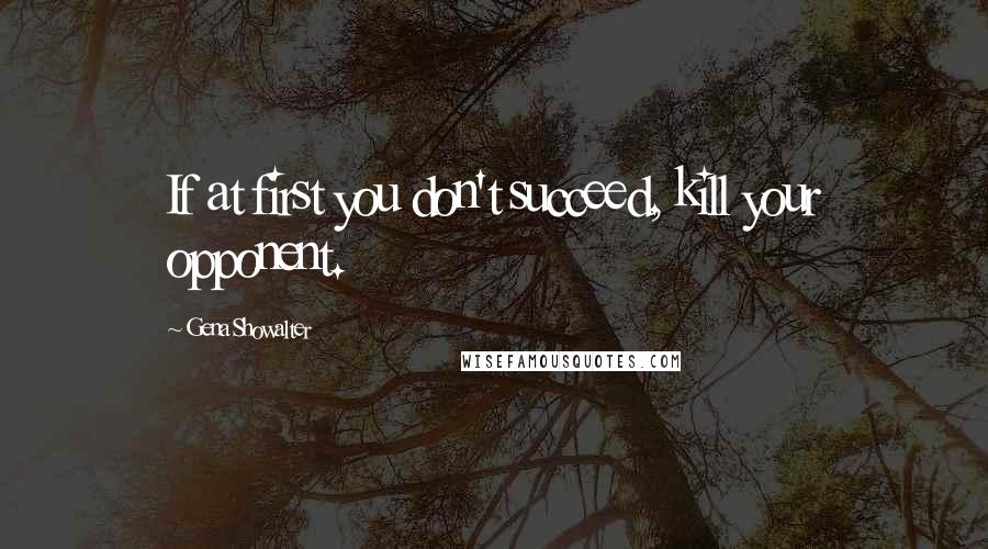 Gena Showalter Quotes: If at first you don't succeed, kill your opponent.