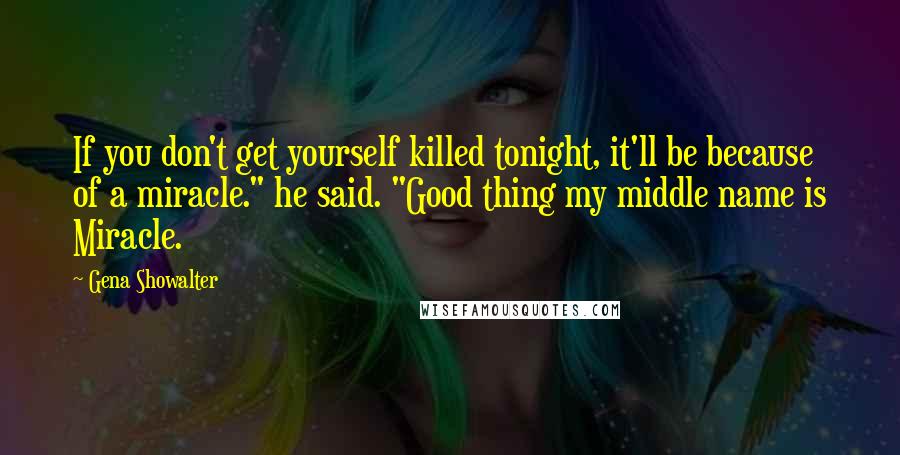 Gena Showalter Quotes: If you don't get yourself killed tonight, it'll be because of a miracle." he said. "Good thing my middle name is Miracle.