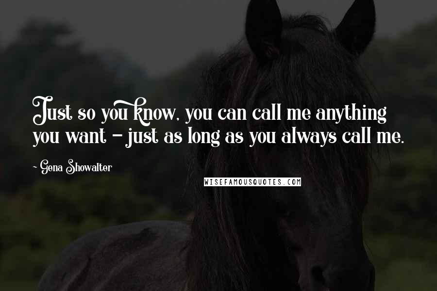 Gena Showalter Quotes: Just so you know, you can call me anything you want - just as long as you always call me.