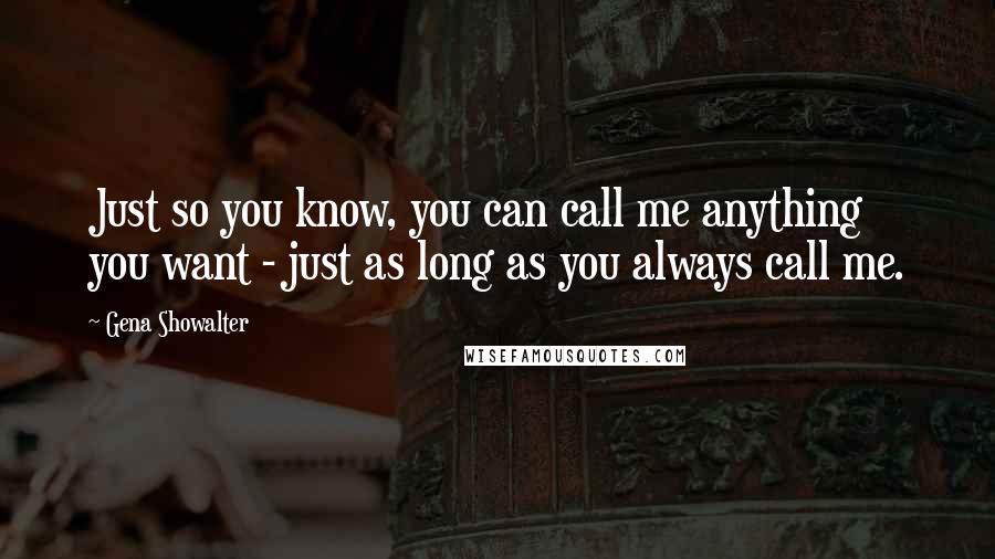 Gena Showalter Quotes: Just so you know, you can call me anything you want - just as long as you always call me.