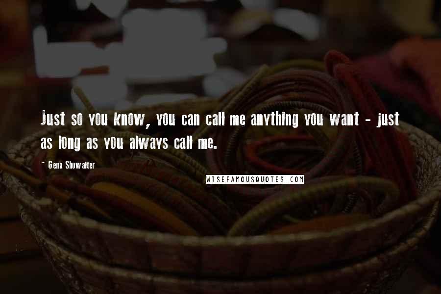 Gena Showalter Quotes: Just so you know, you can call me anything you want - just as long as you always call me.