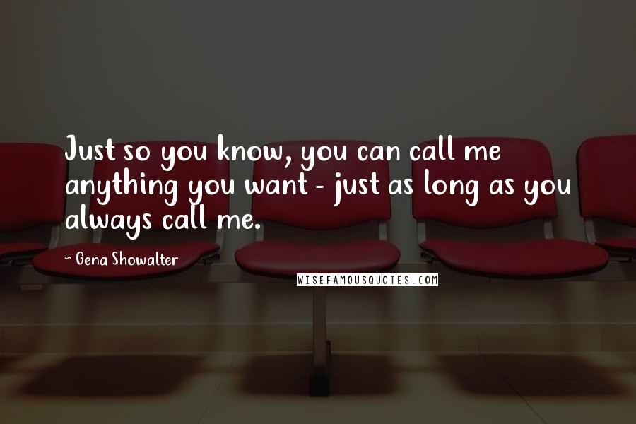 Gena Showalter Quotes: Just so you know, you can call me anything you want - just as long as you always call me.