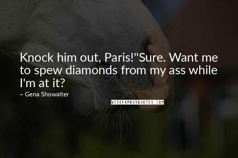 Gena Showalter Quotes: Knock him out, Paris!''Sure. Want me to spew diamonds from my ass while I'm at it?