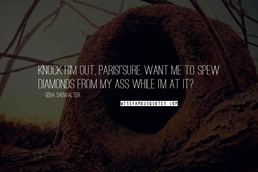 Gena Showalter Quotes: Knock him out, Paris!''Sure. Want me to spew diamonds from my ass while I'm at it?