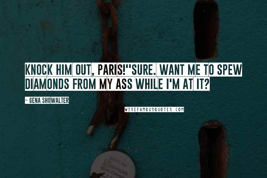 Gena Showalter Quotes: Knock him out, Paris!''Sure. Want me to spew diamonds from my ass while I'm at it?