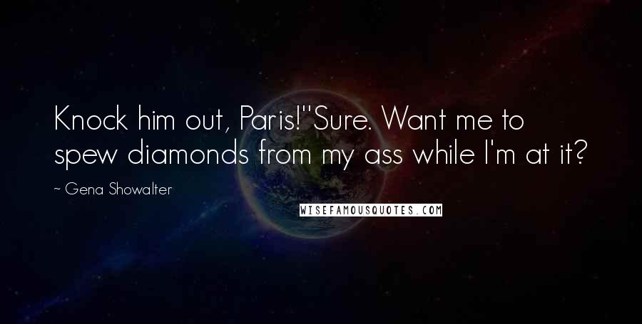 Gena Showalter Quotes: Knock him out, Paris!''Sure. Want me to spew diamonds from my ass while I'm at it?