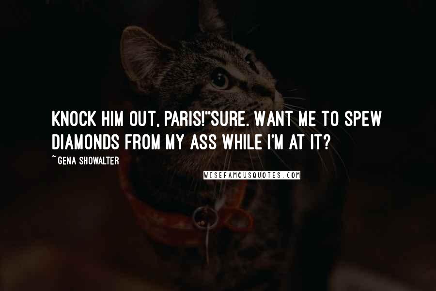 Gena Showalter Quotes: Knock him out, Paris!''Sure. Want me to spew diamonds from my ass while I'm at it?