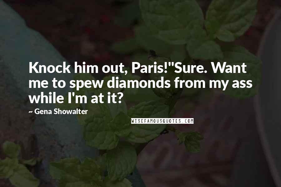 Gena Showalter Quotes: Knock him out, Paris!''Sure. Want me to spew diamonds from my ass while I'm at it?