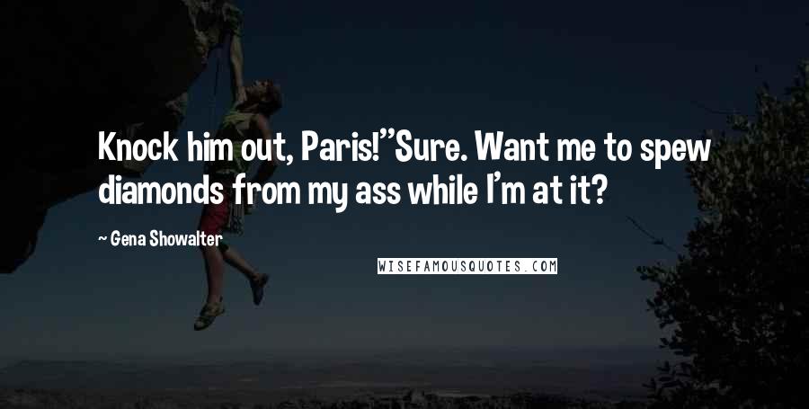 Gena Showalter Quotes: Knock him out, Paris!''Sure. Want me to spew diamonds from my ass while I'm at it?